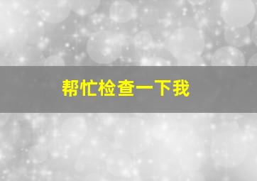 帮忙检查一下我