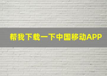 帮我下载一下中国移动APP