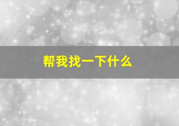 帮我找一下什么