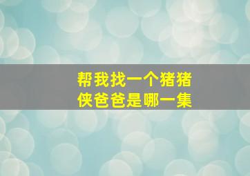 帮我找一个猪猪侠爸爸是哪一集