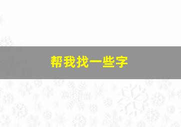 帮我找一些字