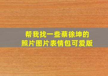 帮我找一些蔡徐坤的照片图片表情包可爱版