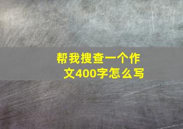 帮我搜查一个作文400字怎么写