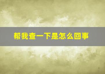 帮我查一下是怎么回事