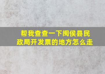 帮我查查一下闽侯县民政局开发票的地方怎么走