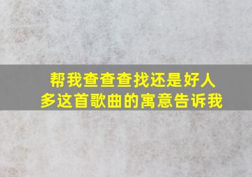 帮我查查查找还是好人多这首歌曲的寓意告诉我