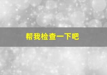 帮我检查一下吧