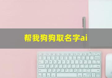 帮我狗狗取名字ai