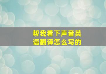 帮我看下声音英语翻译怎么写的