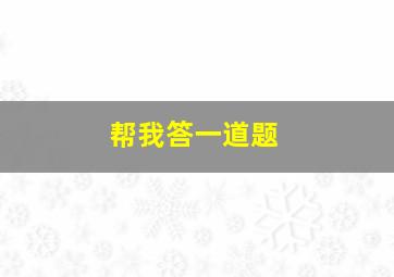 帮我答一道题