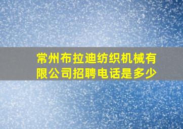 常州布拉迪纺织机械有限公司招聘电话是多少