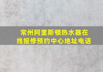 常州阿里斯顿热水器在线报修预约中心地址电话