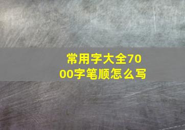 常用字大全7000字笔顺怎么写