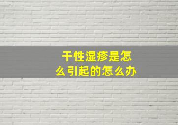 干性湿疹是怎么引起的怎么办