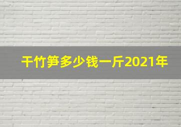 干竹笋多少钱一斤2021年