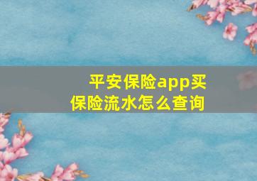 平安保险app买保险流水怎么查询