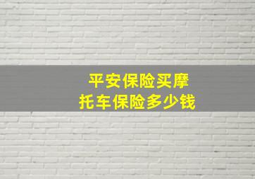 平安保险买摩托车保险多少钱