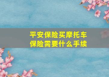 平安保险买摩托车保险需要什么手续