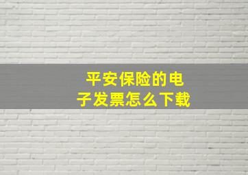 平安保险的电子发票怎么下载