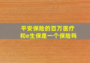 平安保险的百万医疗和e生保是一个保险吗