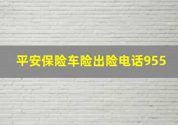 平安保险车险出险电话955