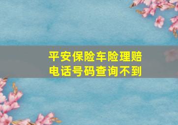 平安保险车险理赔电话号码查询不到