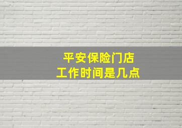 平安保险门店工作时间是几点