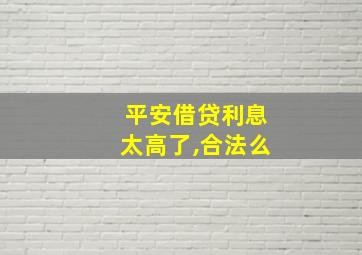 平安借贷利息太高了,合法么