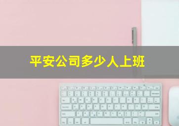 平安公司多少人上班