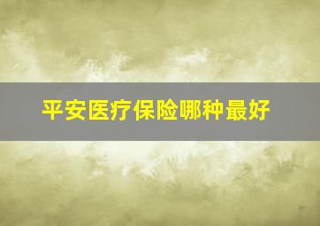 平安医疗保险哪种最好