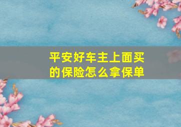 平安好车主上面买的保险怎么拿保单