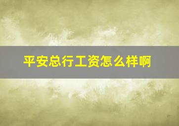 平安总行工资怎么样啊