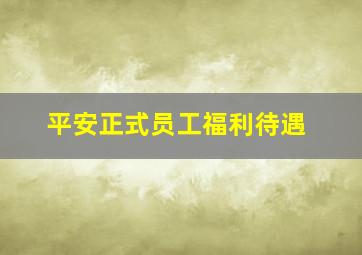 平安正式员工福利待遇