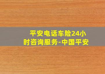 平安电话车险24小时咨询服务-中国平安