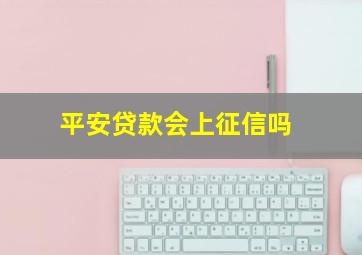 平安贷款会上征信吗