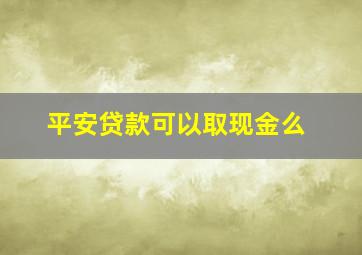 平安贷款可以取现金么