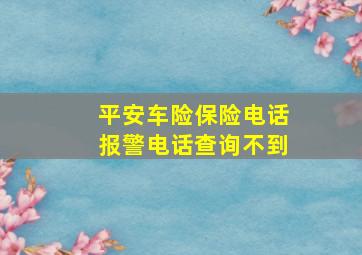 平安车险保险电话报警电话查询不到