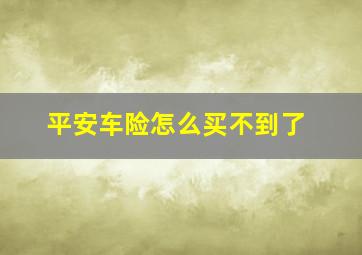 平安车险怎么买不到了