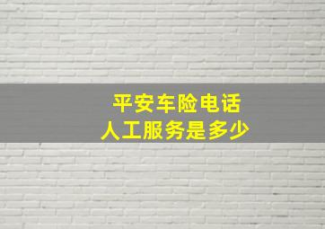 平安车险电话人工服务是多少