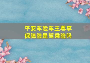 平安车险车主尊享保障险是驾乘险吗