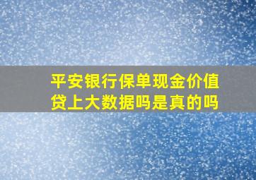 平安银行保单现金价值贷上大数据吗是真的吗