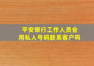 平安银行工作人员会用私人号码联系客户吗