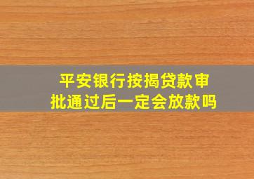 平安银行按揭贷款审批通过后一定会放款吗