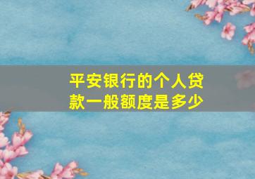 平安银行的个人贷款一般额度是多少