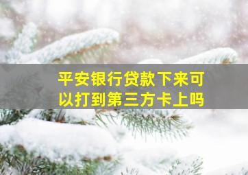 平安银行贷款下来可以打到第三方卡上吗