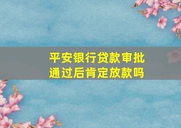 平安银行贷款审批通过后肯定放款吗