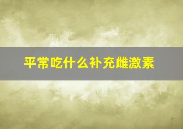 平常吃什么补充雌激素