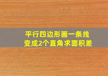 平行四边形画一条线变成2个直角求面积差