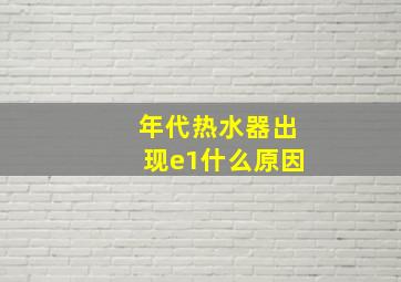 年代热水器出现e1什么原因