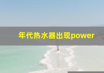 年代热水器出现power